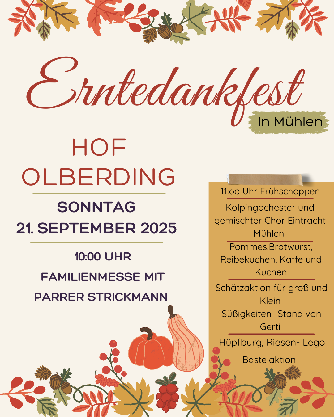 „Herbstlich gestaltetes Plakat zum Erntedankfest auf dem Hof Olberding in Mühlen. Oben ein Rahmen aus roten, orangenen und gelben Blättern, Eicheln und Tannenzapfen. In der Mitte steht in roter Schrift ‚Erntedankfest‘, darunter in dunkelroter und lilafarbener Schrift die Details: Sonntag, 21. September 2025, 10 Uhr Familienmesse mit Pfarrer Strickmann. Rechts ein goldgelbes Feld mit weiteren Programmpunkten in schwarzer Schrift: Frühschoppen mit Musik, Essen und Getränke, Schätzaktion, Süßigkeitenstand, Hüpfburg, Riesen-Lego und Bastelaktion. Unten Dekoration mit Kürbissen in Orange und Beige sowie roten Beeren und herbstlichem Laub.“